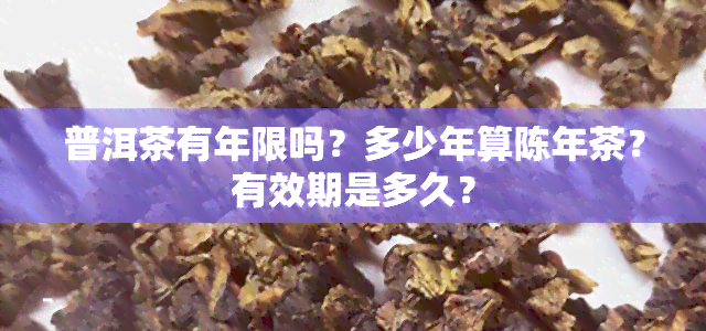 普洱茶有年限吗？多少年算陈年茶？有效期是多久？