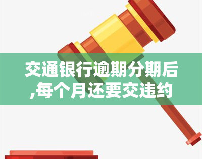 交通银行逾期分期后,每个月还要交违约金，警惕！交通银行信用卡逾期分期后，每月还需缴纳违约金