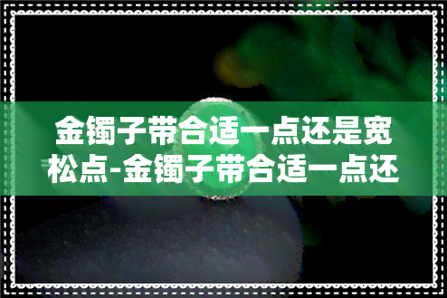 金镯子带合适一点还是宽松点-金镯子带合适一点还是宽松点好