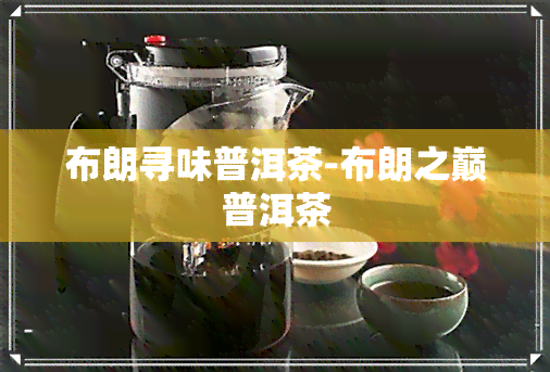 布朗寻味普洱茶-布朗之巅普洱茶