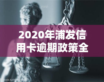 2020年浦发信用卡逾期政策全解析