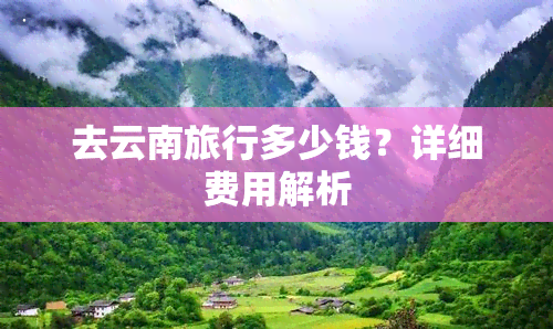 去云南旅行多少钱？详细费用解析