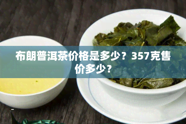 布朗普洱茶价格是多少？357克售价多少？