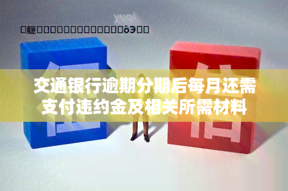 交通银行逾期分期后每月还需支付违约金及相关所需材料