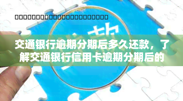 交通银行逾期分期后多久还款，了解交通银行信用卡逾期分期后的还款期限