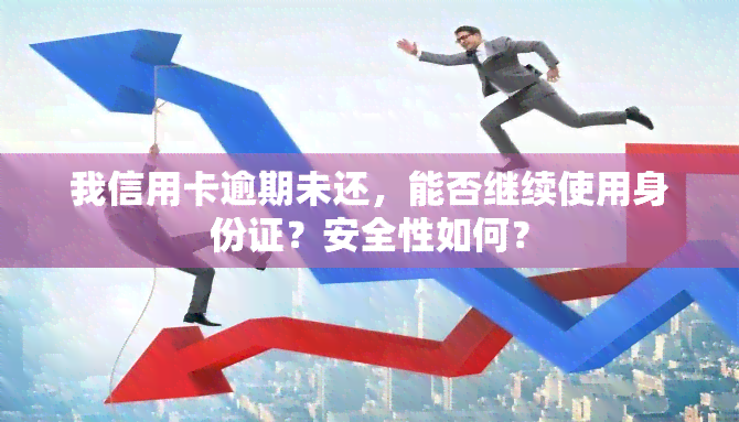 我信用卡逾期未还，能否继续使用身份证？安全性如何？