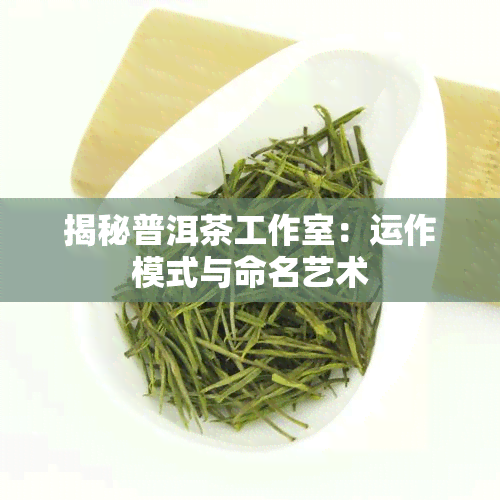 揭秘普洱茶工作室：运作模式与命名艺术