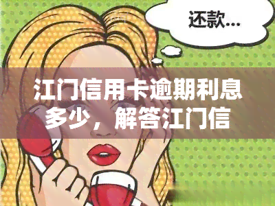 江门信用卡逾期利息多少，解答江门信用卡逾期利息问题，让你心中有数！