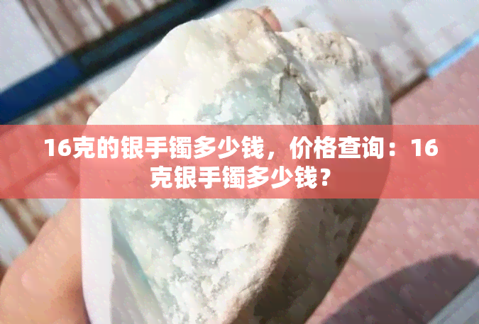 16克的银手镯多少钱，价格查询：16克银手镯多少钱？