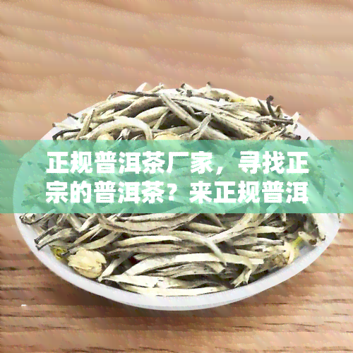 正规普洱茶厂家，寻找正宗的普洱茶？来正规普洱茶厂家选购！