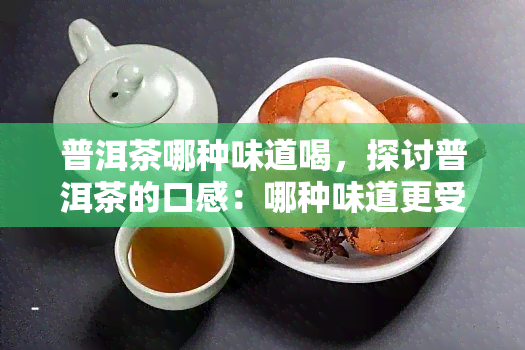 普洱茶哪种味道喝，探讨普洱茶的口感：哪种味道更受欢迎？