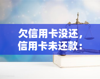 欠信用卡没还，信用卡未还款：影响、后果与解决方案