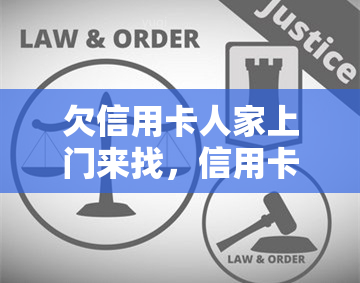 欠信用卡人家上门来找，信用卡逾期未还，人员上门催讨怎么办？