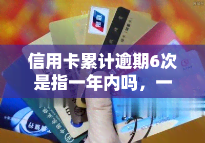 信用卡累计逾期6次是指一年内吗，一年内累计逾期6次会影响信用记录吗？