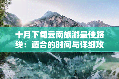 十月下旬云南旅游更佳路线：适合的时间与详细攻略