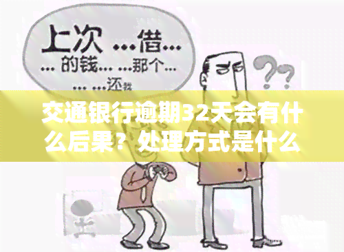 交通银行逾期32天会有什么后果？处理方式是什么？