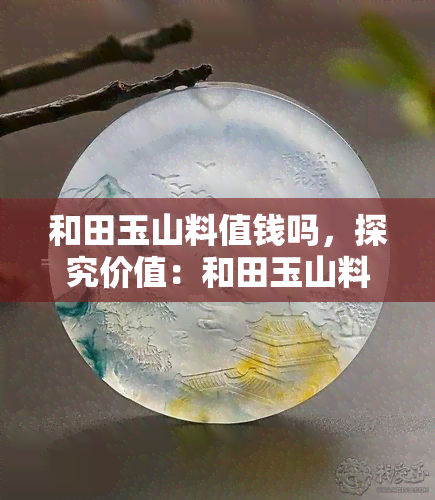 和田玉山料值钱吗，探究价值：和田玉山料是否值得投资？