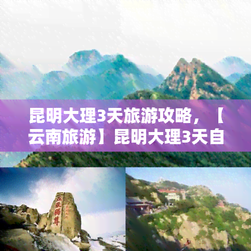 昆明大理3天旅游攻略，【云南旅游】昆明大理3天自由行旅游攻略，景点美食全包含！