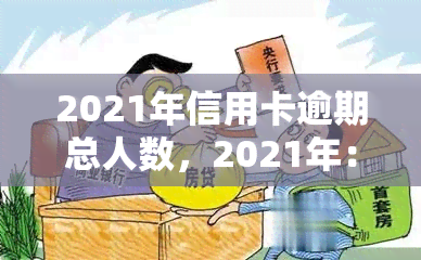 2021年信用卡逾期总人数，2021年：揭秘信用卡逾期总人数，你是否在其中？