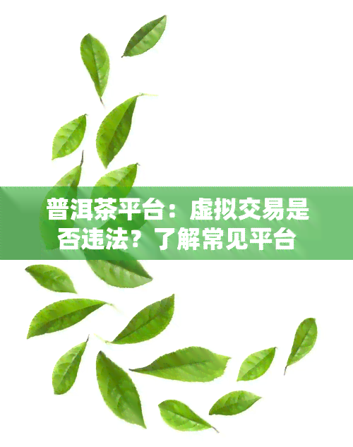 普洱茶平台：虚拟交易是否违法？了解常见平台