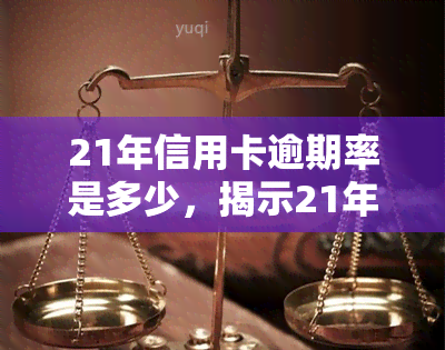 21年信用卡逾期率是多少，揭示21年信用卡逾期率数据，你的还款风险有多大？