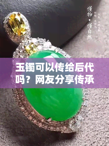 玉镯可以传给后代吗？网友分享传承经验与建议