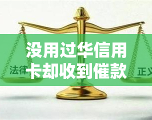 没用过华信用卡却收到催款提醒？怎么办？