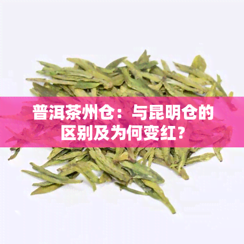 普洱茶州仓：与昆明仓的区别及为何变红？