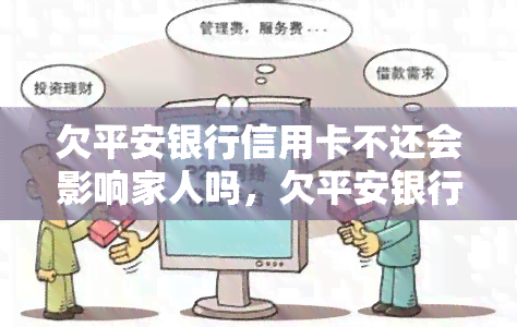 欠平安银行信用卡不还会影响家人吗，欠平安银行信用卡不还，是否会连累家人？