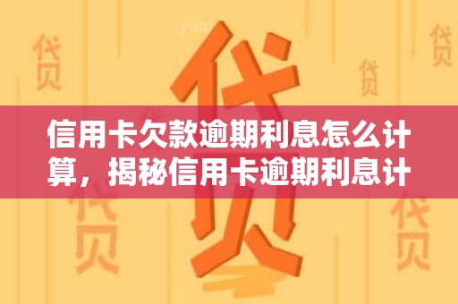 信用卡欠款逾期利息怎么计算，揭秘信用卡逾期利息计算方法，让你不再为还款烦恼！