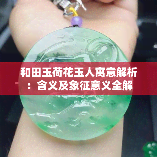 和田玉荷花玉人寓意解析：含义及象征意义全解