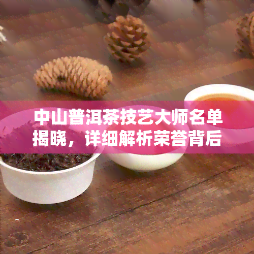 中山普洱茶技艺大师名单揭晓，详细解析荣誉背后的故事