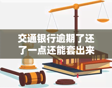 交通银行逾期了还了一点还能套出来吗，交通银行信用卡逾期后还款一部分，是否可以再次？