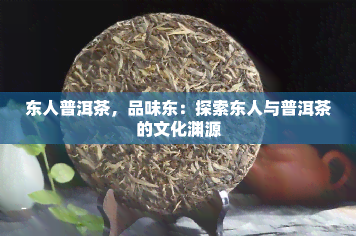 东人普洱茶，品味东：探索东人与普洱茶的文化渊源