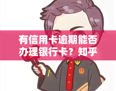 有信用卡逾期能否办理银行卡？知乎探讨