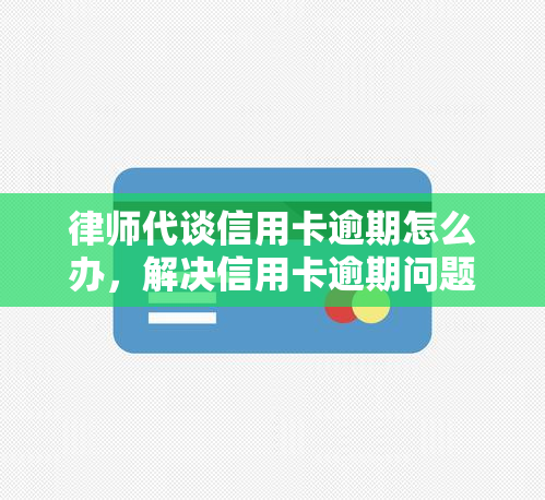 律师代谈信用卡逾期怎么办，解决信用卡逾期问题：律师代谈全攻略