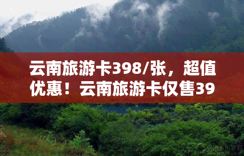 云南旅游卡398/张，超值优惠！云南旅游卡仅售398元/张！