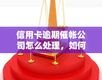 信用卡逾期催帐公司怎么处理，如何处理信用卡逾期催帐？信用卡逾期催帐公司的应对策略