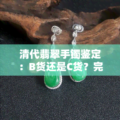 清代翡翠手镯鉴定：B货还是C货？完整视频解析