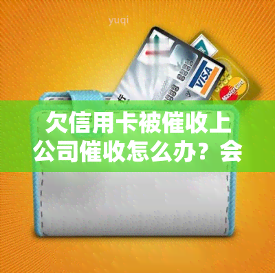 欠信用卡被上公司怎么办？会不会给单位打电话？