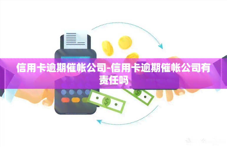 信用卡逾期催帐公司-信用卡逾期催帐公司有责任吗