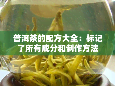 普洱茶的配方大全：标记了所有成分和制作方法