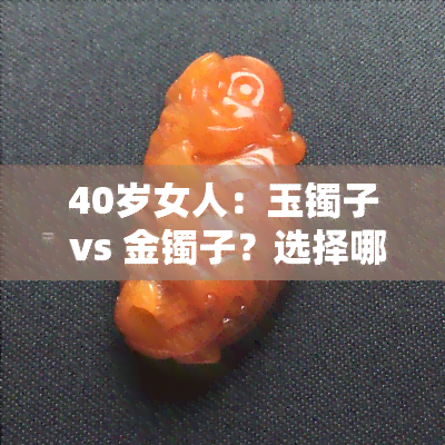 40岁女人：玉镯子 vs 金镯子？选择哪个更好看？