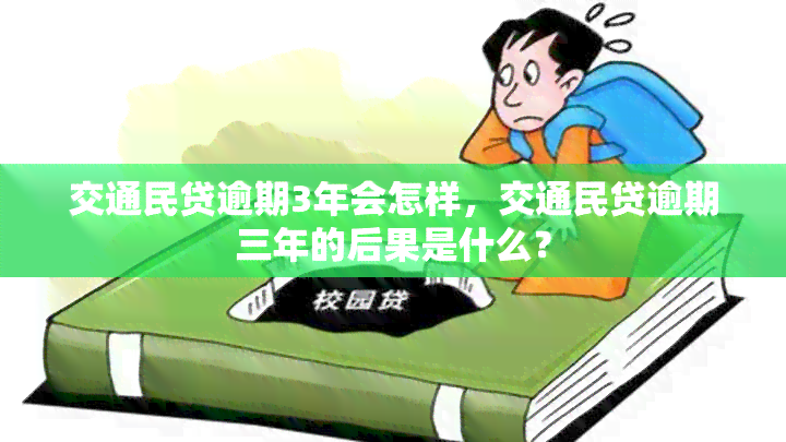 交通民贷逾期3年会怎样，交通民贷逾期三年的后果是什么？