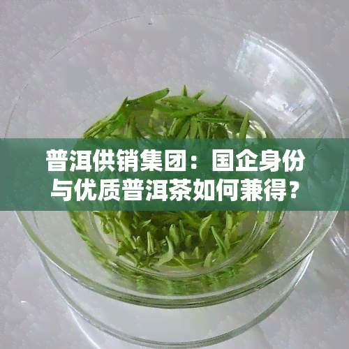 普洱供销集团：国企身份与优质普洱茶如何兼得？