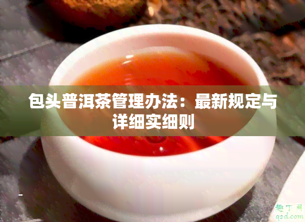 包头普洱茶管理办法：最新规定与详细实细则