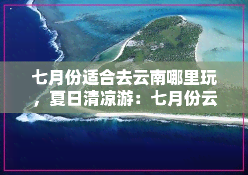 七月份适合去云南哪里玩，夏日清凉游：七月份云南旅游推荐