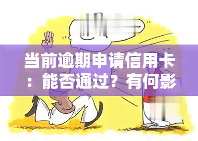 当前逾期申请信用卡：能否通过？有何影响？