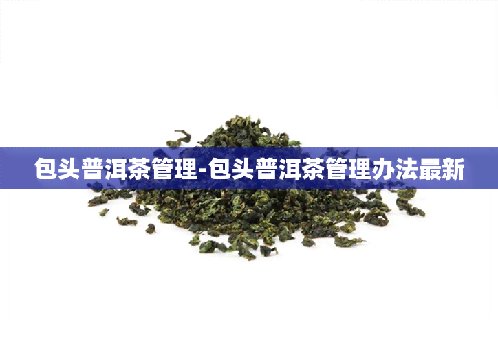 包头普洱茶管理-包头普洱茶管理办法最新