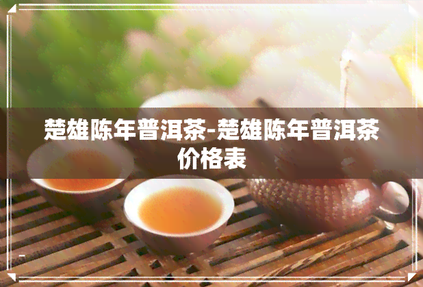 楚雄陈年普洱茶-楚雄陈年普洱茶价格表